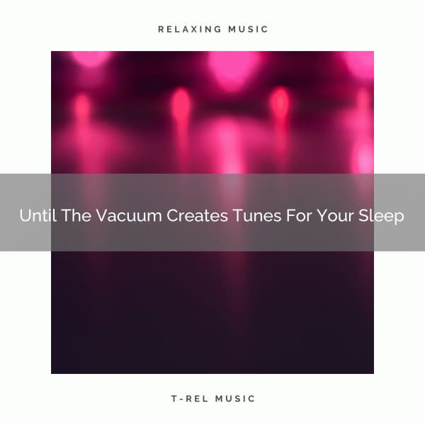 2021 New: Until The Vacuum Creates Tunes For Your Sleep - White Noise for Sleeping