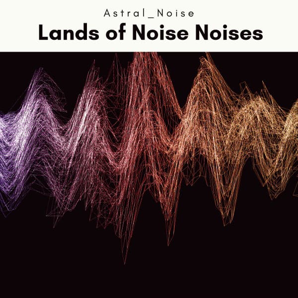 2022 Lands of Noise Noises - Astral Noise