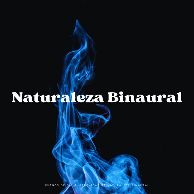 Fuegos De Baile: Serenidad De Naturaleza Binaural - Contacto Binaural