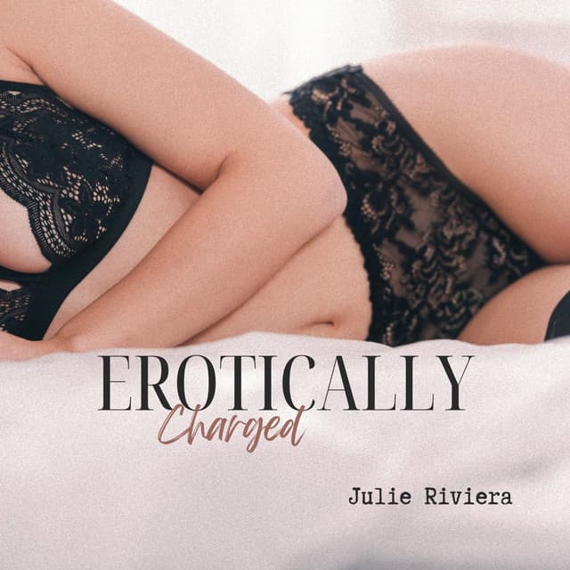 Erotically Charged: Surrounding Yourself with Sensual Energy - Julie Riviera