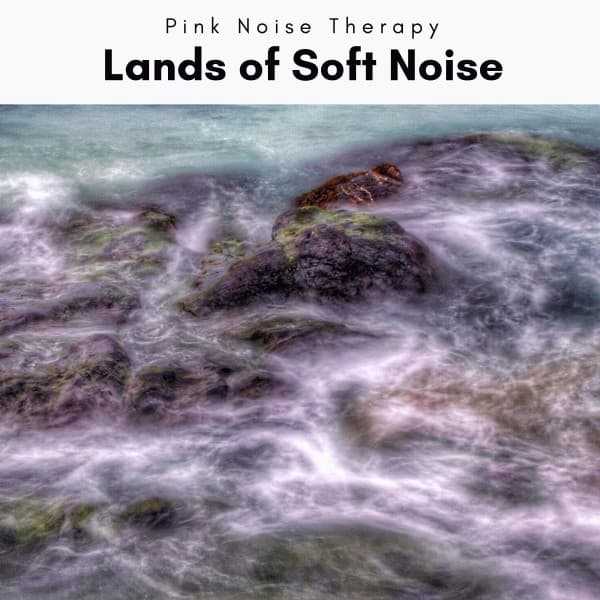 I n Lands of Soft Noise - Pink Noise Therapy
