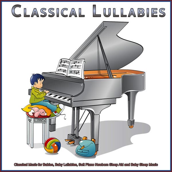 Classical Lullabies: Classical Music for Babies, Baby Lullabies, Soft Piano Newborn Sleep Aid and Baby Sleep Music - Classical Lullabies
