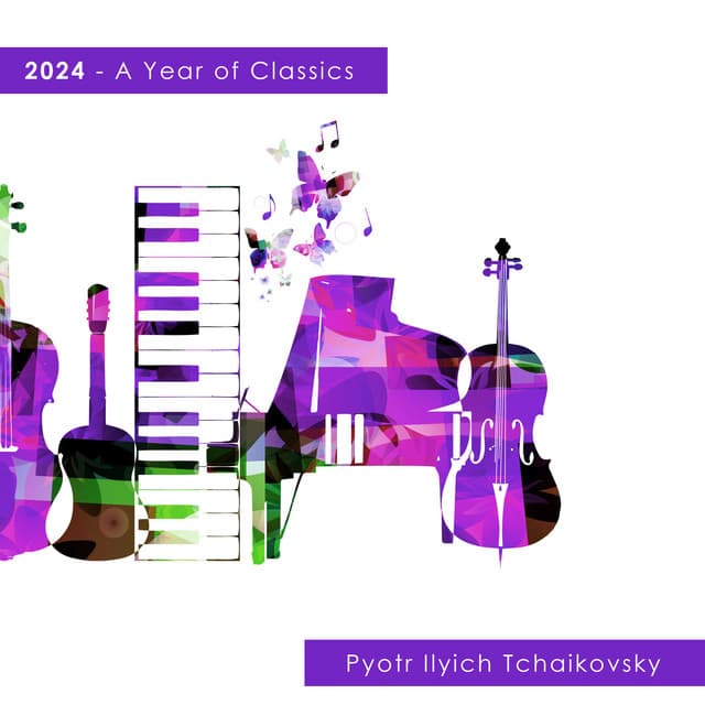 2024 - A Year of Classics: Tchaikovsky - Pyotr Ilyich Tchaikovsky