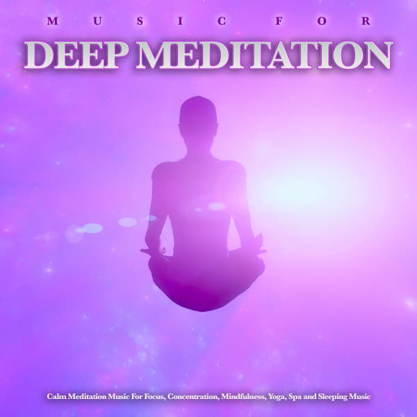 Music For Deep Meditation: Calm Meditation Music For Focus, Concentration, Mindfulness, Yoga, Spa and Sleeping Music - Powerthoughts Meditation Club