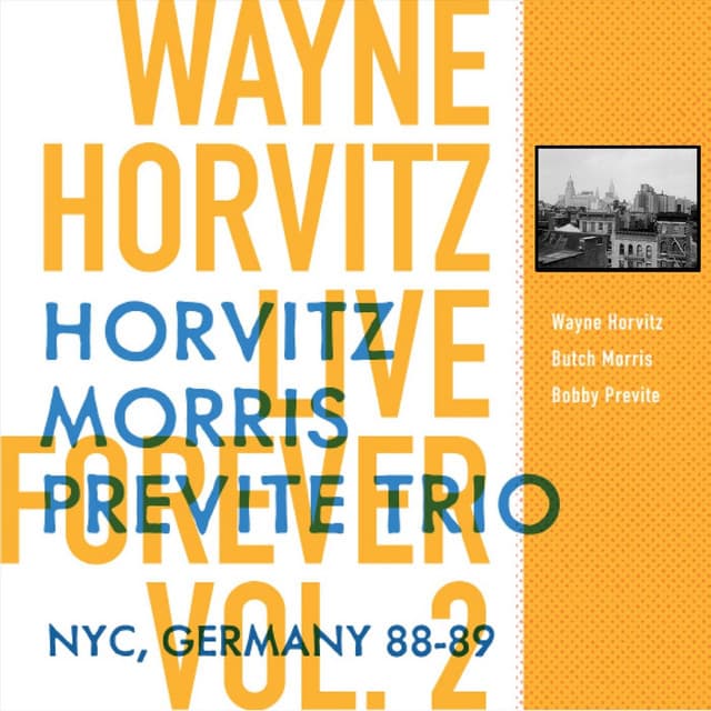 Live Forever, Vol. 2: Horvitz, Morris, Previte Trio: New York City, Germany 88-89 - Wayne Horvitz