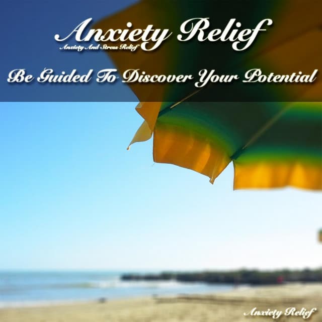 Anxiety and Stress Relief: Be Guided to Discover Your Potential - Anxiety Relief