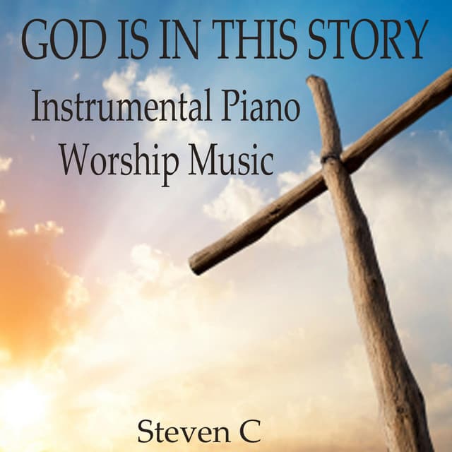 God Is In This Story: Instrumental Piano Worship Music - Steven C