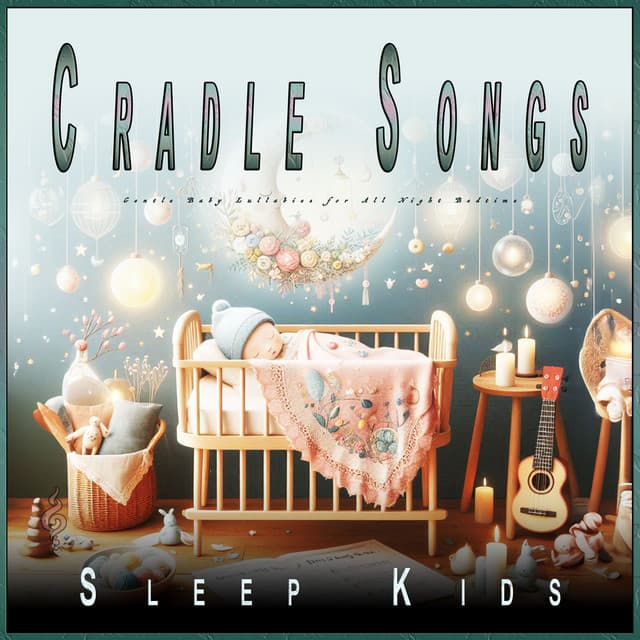 Cradle Songs: Gentle Baby Lullabies for All Night Bedtime - Sleep Kids