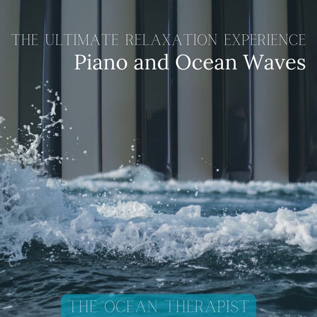 The Ultimate Relaxation Experience: Piano and Ocean Waves - The Ocean Therapist