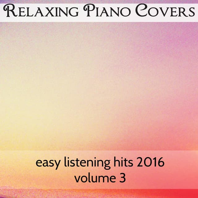 Easy Listening Hits 2016, Vol. 3 - Relaxing Piano Covers