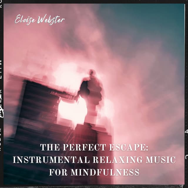 The Perfect Escape: Instrumental Relaxing Music for Mindfulness - Eloise Webster