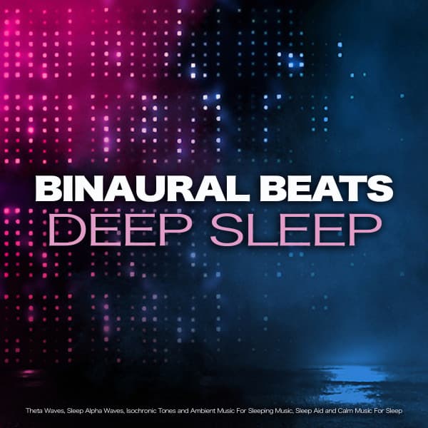 Binaural Beats Deep Sleep: Theta Waves, Sleep Alpha Waves, Isochronic Tones and Ambient Music For Sleeping Music, Sleep Aid and Calm Music For Sleep - Binaural Beats Sleep